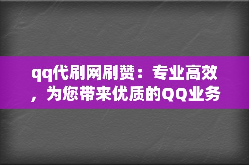 qq代刷网刷赞:专业高效,为您带来优质的QQ业务 第2张 qq代刷网刷赞:专业高效,为您带来优质的QQ业务 第2张