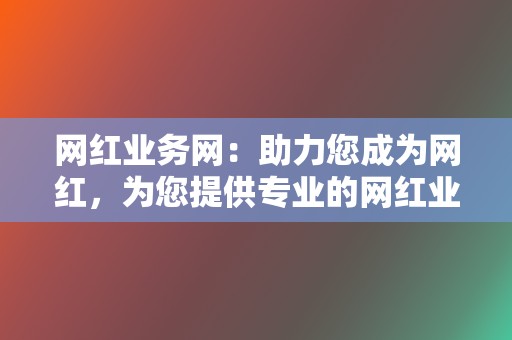 网红业务网：助力您成为网红，为您提供专业的网红业务代刷  第2张