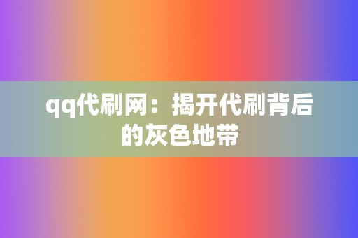 qq代刷网:揭开代刷背后的灰色地带 第2张 qq代刷网:揭开代刷背后的灰色地带 第2张