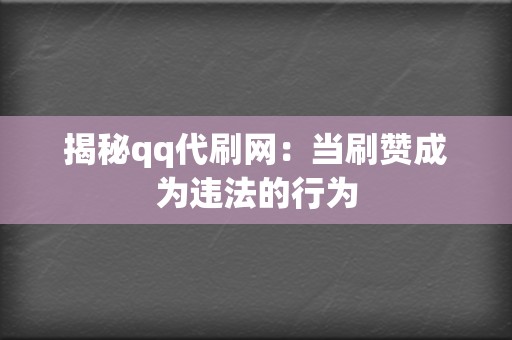 揭秘qq代刷网:当刷赞成为违法的行为 第2张 揭秘qq代刷网:当刷赞成为违法的行为 第2张