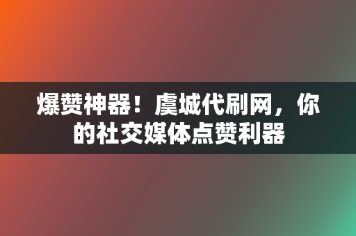 爆赞神器!虞城代刷网,你的社交媒体点赞利器 第2张 爆赞神器!虞城代刷网,你的社交媒体点赞利器 第2张