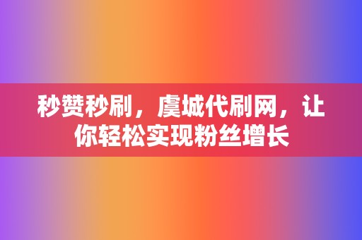 秒赞秒刷,虞城代刷网,让你轻松实现粉丝增长 第2张 秒赞秒刷,虞城代刷网,让你轻松实现粉丝增长 第2张