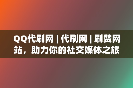 QQ代刷网 | 代刷网 刷赞网站,助力你的社交媒体之旅 第2张 QQ代刷网 | 代刷网 刷赞网站,助力你的社交媒体之旅 第2张