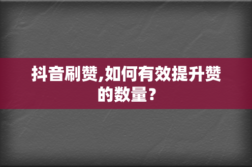 抖音刷赞,如何有效提升赞的数量? 第2张 抖音刷赞,如何有效提升赞的数量? 第2张