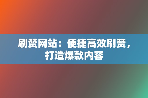 刷赞网站:便捷高效刷赞,打造爆款内容 第2张 刷赞网站:便捷高效刷赞,打造爆款内容 第2张