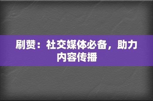 刷赞:社交媒体必备,助力内容传播 第2张 刷赞:社交媒体必备,助力内容传播 第2张