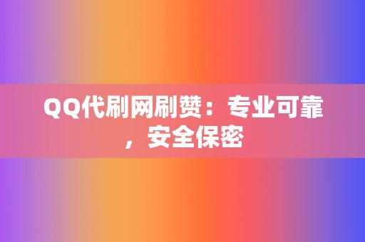 QQ代刷网刷赞:专业可靠,安全保密 第2张 QQ代刷网刷赞:专业可靠,安全保密 第2张