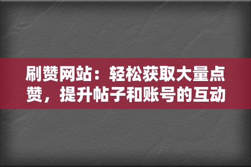 刷赞网站:轻松获取大量点赞,提升帖子和账号的互动率 第2张 刷赞网站:轻松获取大量点赞,提升帖子和账号的互动率 第2张