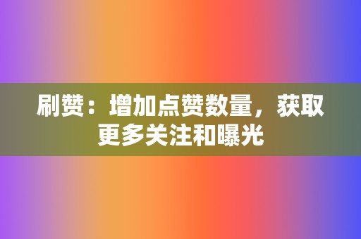 刷赞:增加点赞数量,获取更多关注和曝光 第2张 刷赞:增加点赞数量,获取更多关注和曝光 第2张