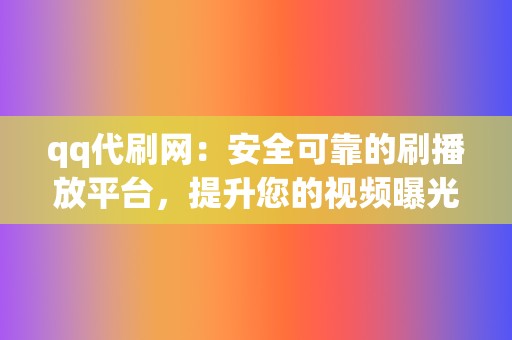 qq代刷网:安全可靠的刷播放平台,提升您的视频曝光和影响力 第2张 qq代刷网:安全可靠的刷播放平台,提升您的视频曝光和影响力 第2张