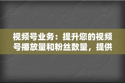 视频号业务:提升您的视频号播放量和粉丝数量,提供专业的视频号刷播放、刷粉丝等业务 第2张 视频号业务:提升您的视频号播放量和粉丝数量,提供专业的视频号刷播放、刷粉丝等业务 第2张