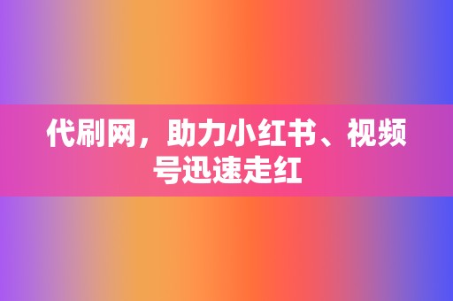 代刷网,助力小红书、视频号迅速走红 第2张 代刷网,助力小红书、视频号迅速走红 第2张