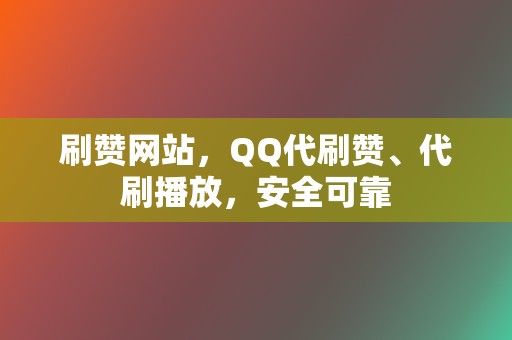 刷赞网站,QQ代刷赞、代刷播放,安全可靠 第2张 刷赞网站,QQ代刷赞、代刷播放,安全可靠 第2张