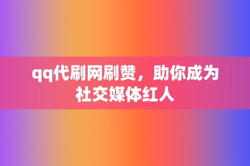 qq代刷网刷赞,助你成为社交媒体红人 第2张 qq代刷网刷赞,助你成为社交媒体红人 第2张