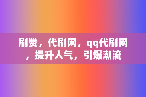 刷赞,代刷网,qq代刷网,提升人气,引爆潮流 第2张 刷赞,代刷网,qq代刷网,提升人气,引爆潮流 第2张