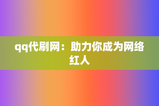qq代刷网：助力你成为网络红人