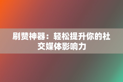 刷赞神器：轻松提升你的社交媒体影响力  第2张