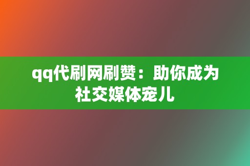 qq代刷网刷赞:助你成为社交媒体宠儿 第2张 qq代刷网刷赞:助你成为社交媒体宠儿 第2张