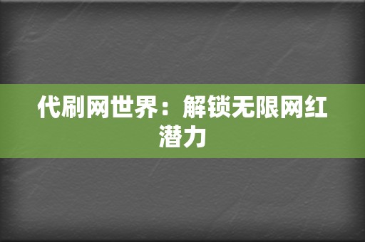 代刷网世界:解锁无限网红潜力 第2张 代刷网世界:解锁无限网红潜力 第2张