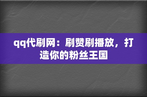 qq代刷网:刷赞刷播放,打造你的粉丝王国 第2张 qq代刷网:刷赞刷播放,打造你的粉丝王国 第2张