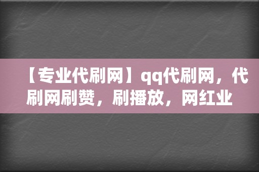 【专业代刷网】qq代刷网,代刷网刷赞,刷播放,网红业务网 第2张 【专业代刷网】qq代刷网,代刷网刷赞,刷播放,网红业务网 第2张