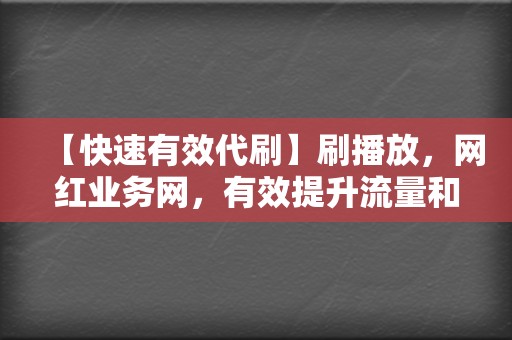 【快速有效代刷】刷播放,网红业务网,有效提升流量和互动率,助力社交媒体之旅 第2张 【快速有效代刷】刷播放,网红业务网,有效提升流量和互动率,助力社交媒体之旅 第2张