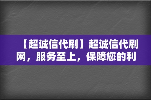【超诚信代刷】超诚信代刷网,服务至上,保障您的利益最大化 第2张 【超诚信代刷】超诚信代刷网,服务至上,保障您的利益最大化 第2张