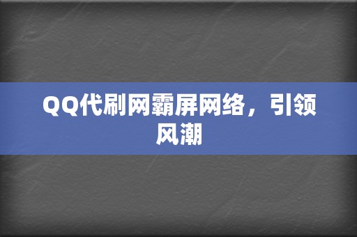 QQ代刷网霸屏网络,引领风潮 第2张 QQ代刷网霸屏网络,引领风潮 第2张