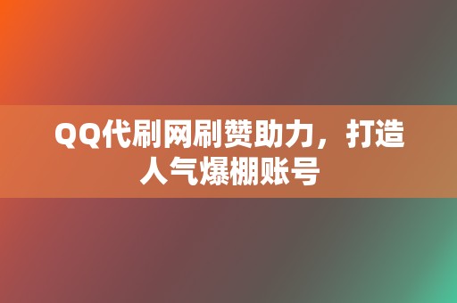 QQ代刷网刷赞助力,打造人气爆棚账号 第2张 QQ代刷网刷赞助力,打造人气爆棚账号 第2张