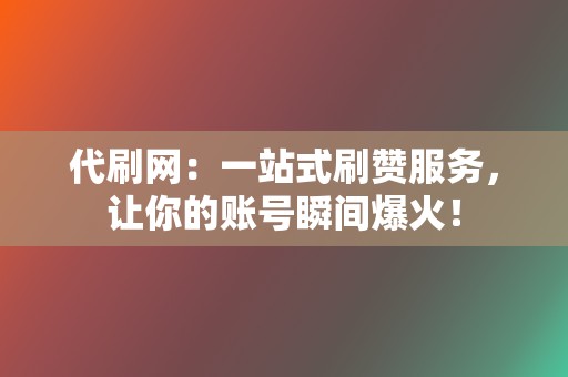 代刷网:一站式刷赞服务,让你的账号瞬间爆火! 第2张 代刷网:一站式刷赞服务,让你的账号瞬间爆火! 第2张