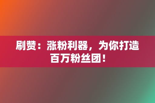 刷赞:涨粉利器,为你打造百万粉丝团! 第2张 刷赞:涨粉利器,为你打造百万粉丝团! 第2张