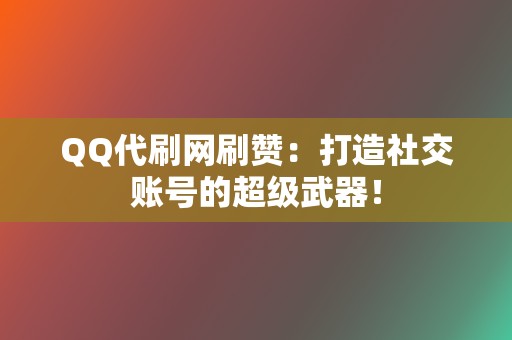 QQ代刷网刷赞:打造社交账号的超级武器! 第2张 QQ代刷网刷赞:打造社交账号的超级武器! 第2张