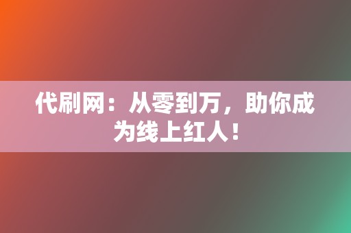 代刷网:从零到万,助你成为线上红人! 第2张 代刷网:从零到万,助你成为线上红人! 第2张