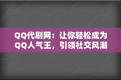 QQ代刷网：让你轻松成为QQ人气王，引领社交风潮！  第2张