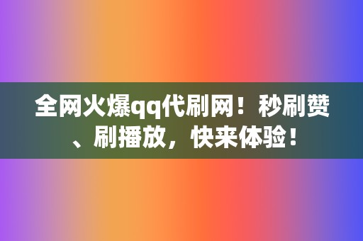 全网火爆qq代刷网!秒刷赞、刷播放,快来体验! 第2张 全网火爆qq代刷网!秒刷赞、刷播放,快来体验! 第2张