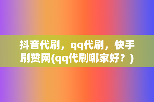 抖音代刷,qq代刷,快手刷赞网(qq代刷哪家好?) 第2张 抖音代刷,qq代刷,快手刷赞网(qq代刷哪家好?) 第2张