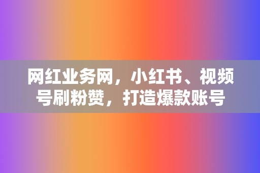 网红业务网，小红书、视频号刷粉赞，打造爆款账号  第2张