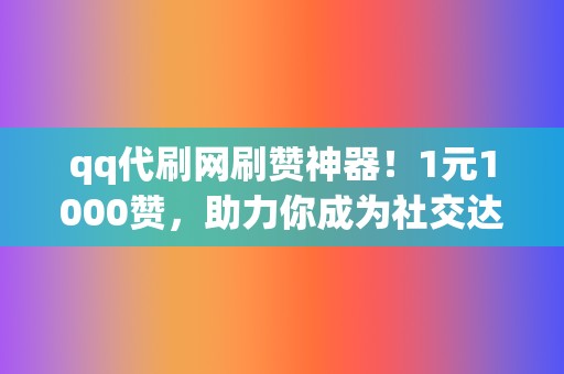 qq代刷网刷赞神器!1元1000赞,助力你成为社交达人 第2张 qq代刷网刷赞神器!1元1000赞,助力你成为社交达人 第2张