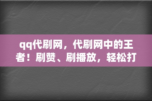 qq代刷网,代刷网中的王者!刷赞、刷播放,轻松打造吸睛内容 第2张 qq代刷网,代刷网中的王者!刷赞、刷播放,轻松打造吸睛内容 第2张