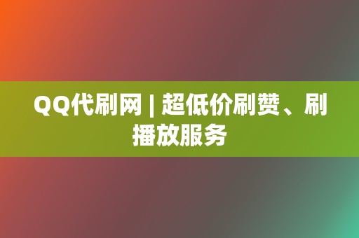 QQ代刷网 | 超低价刷赞、刷播放服务 第2张 QQ代刷网 | 超低价刷赞、刷播放服务 第2张