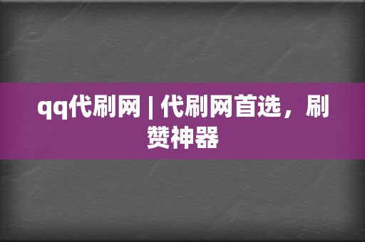 qq代刷网 | 代刷网首选，刷赞神器  第2张