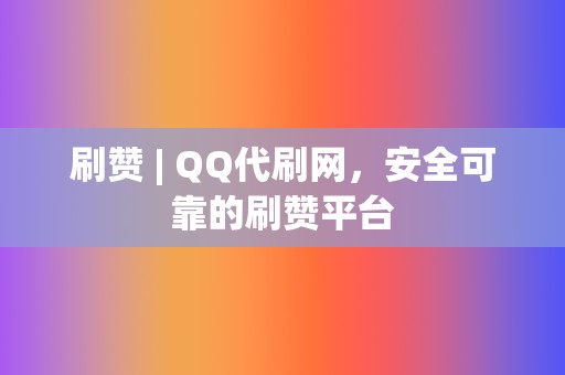 刷赞 | QQ代刷网,安全可靠的刷赞平台 第2张 刷赞 | QQ代刷网,安全可靠的刷赞平台 第2张