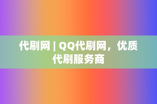 代刷网 | QQ代刷网,优质代刷服务商 第2张 代刷网 | QQ代刷网,优质代刷服务商 第2张