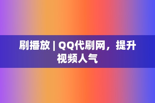 刷播放 | QQ代刷网,提升视频人气 第2张 刷播放 | QQ代刷网,提升视频人气 第2张