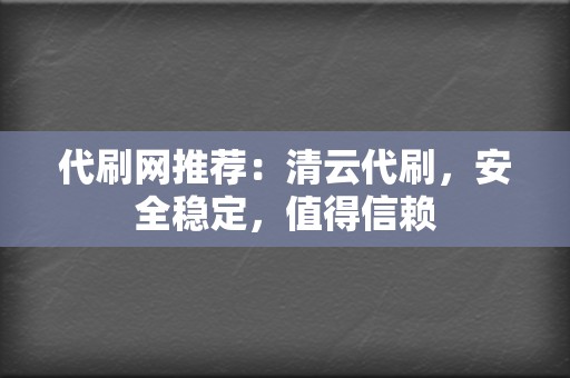 代刷网推荐:清云代刷,安全稳定,值得信赖 第2张 代刷网推荐:清云代刷,安全稳定,值得信赖 第2张