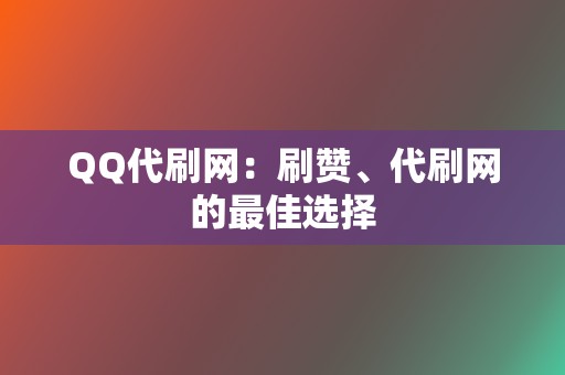 QQ代刷网:刷赞、代刷网的最佳选择 第2张 QQ代刷网:刷赞、代刷网的最佳选择 第2张