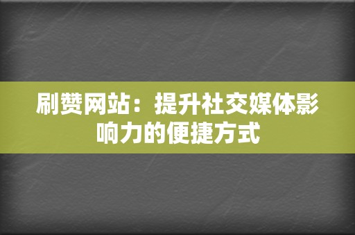 刷赞网站:提升社交媒体影响力的便捷方式 第2张 刷赞网站:提升社交媒体影响力的便捷方式 第2张
