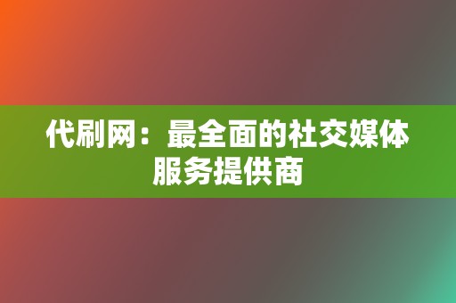 代刷网:最全面的社交媒体服务提供商 第2张 代刷网:最全面的社交媒体服务提供商 第2张