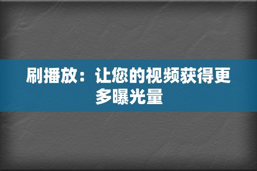 刷播放:让您的视频获得更多曝光量 第2张 刷播放:让您的视频获得更多曝光量 第2张