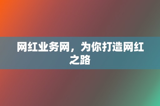 网红业务网,为你打造网红之路 第2张 网红业务网,为你打造网红之路 第2张